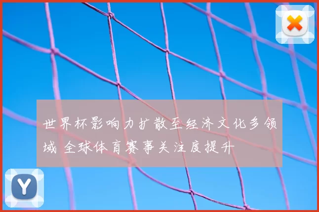 世界杯影响力扩散至经济文化多领域 全球体育赛事关注度提升