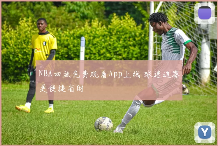 NBA回放免费观看App上线 球迷追赛更便捷省时