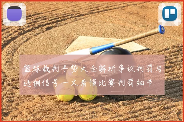 篮球裁判手势大全解析争议判罚与违例信号一文看懂比赛判罚细节