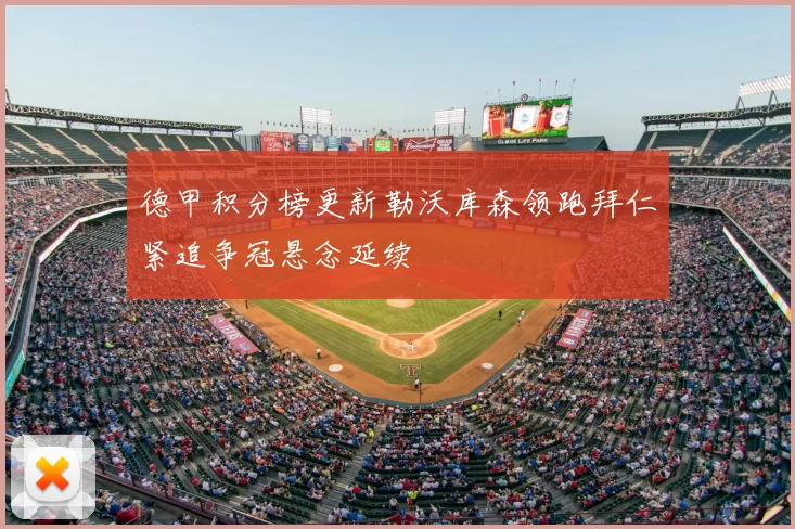 德甲积分榜更新勒沃库森领跑拜仁紧追争冠悬念延续