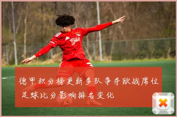 德甲积分榜更新多队争夺欧战席位 足球比分影响排名变化