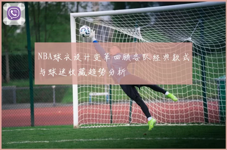 NBA球衣设计变革回顾各队经典款式与球迷收藏趋势分析