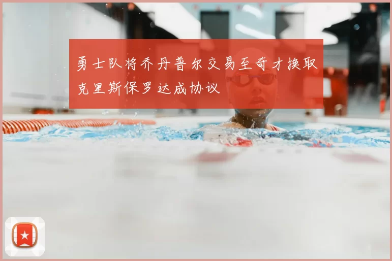 勇士队将乔丹普尔交易至奇才换取克里斯保罗达成协议
