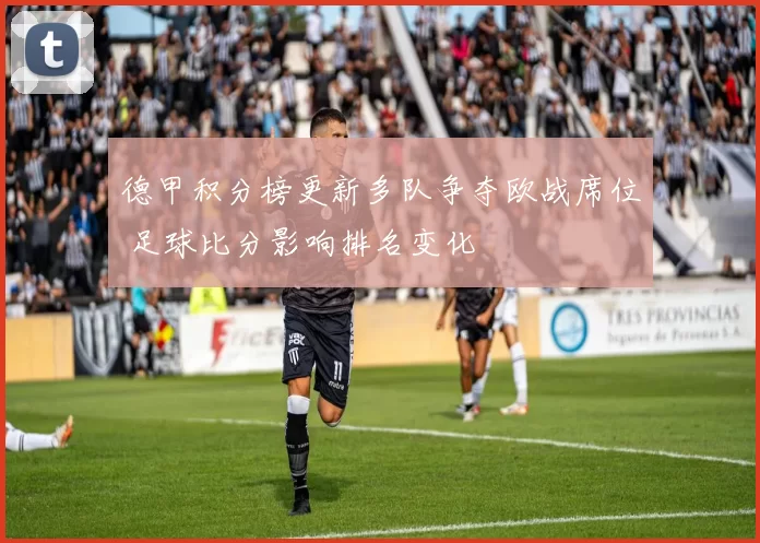 德甲积分榜更新多队争夺欧战席位 足球比分影响排名变化
