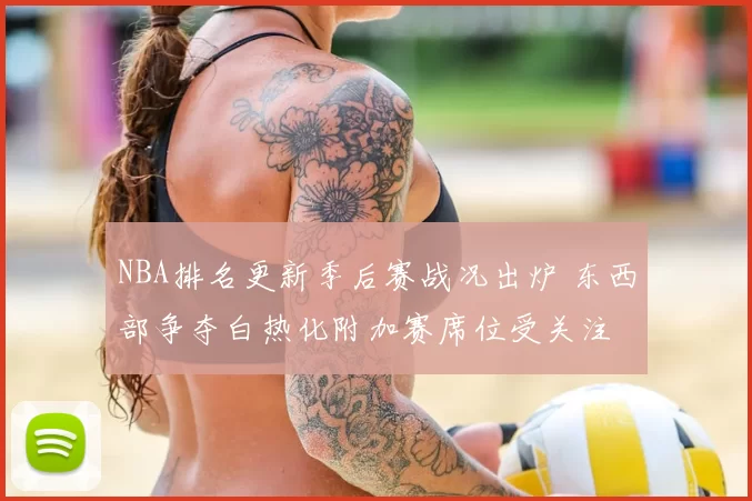 NBA排名更新季后赛战况出炉 东西部争夺白热化附加赛席位受关注