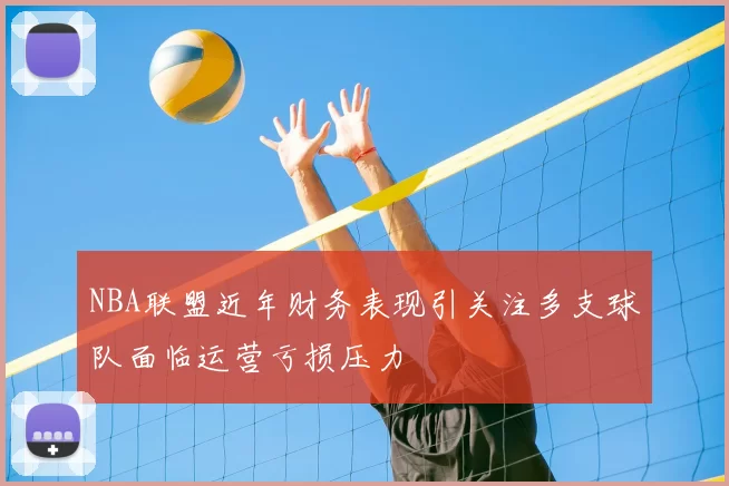 NBA联盟近年财务表现引关注多支球队面临运营亏损压力