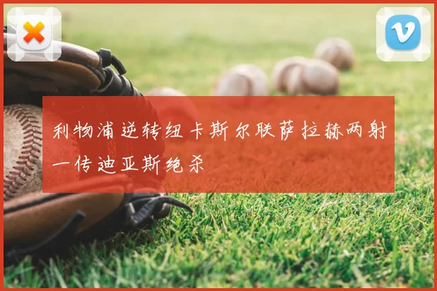 利物浦逆转纽卡斯尔联萨拉赫两射一传迪亚斯绝杀