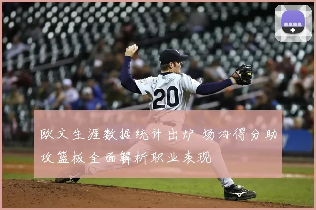 欧文生涯数据统计出炉 场均得分助攻篮板全面解析职业表现