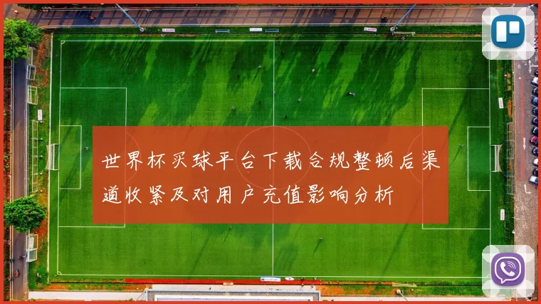 世界杯买球平台下载合规整顿后渠道收紧及对用户充值影响分析
