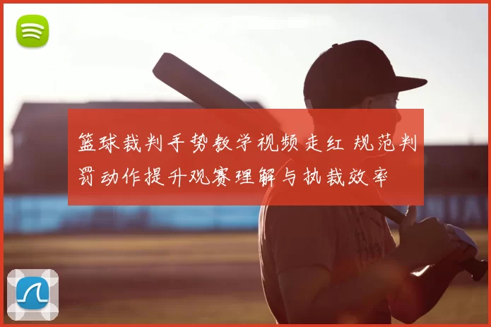 篮球裁判手势教学视频走红 规范判罚动作提升观赛理解与执裁效率