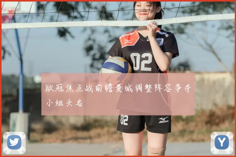 欧冠焦点战前瞻曼城调整阵容争夺小组头名