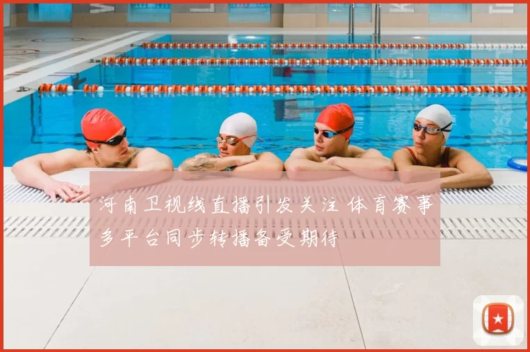 河南卫视线直播引发关注 体育赛事多平台同步转播备受期待