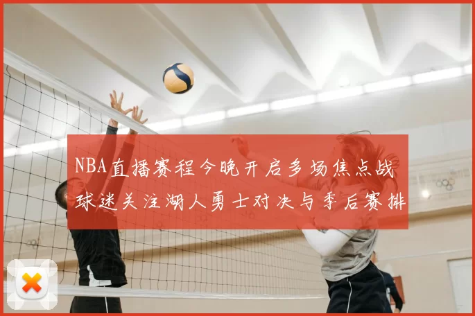 NBA直播赛程今晚开启多场焦点战 球迷关注湖人勇士对决与季后赛排名变化