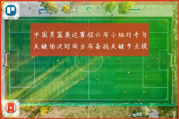中国男篮奥运赛程公布小组对手与关键场次时间分布备战关键节点提示