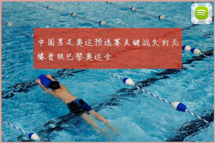 中国男足奥运预选赛关键战失利无缘晋级巴黎奥运会