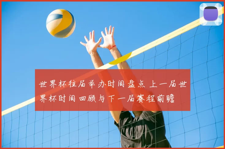 世界杯往届举办时间盘点 上一届世界杯时间回顾与下一届赛程前瞻