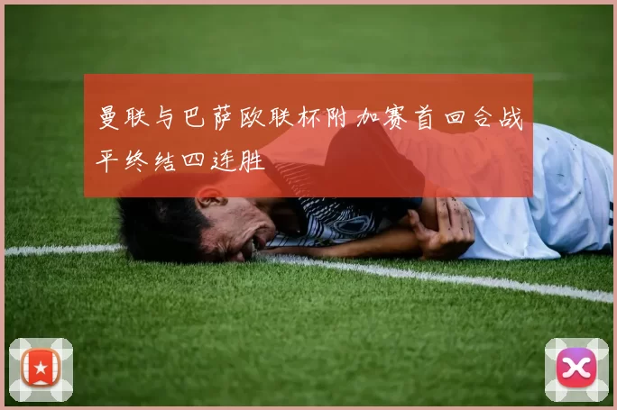 曼联与巴萨欧联杯附加赛首回合战平终结四连胜