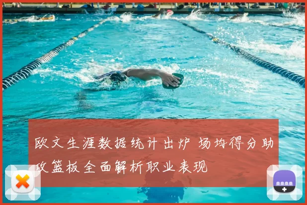 欧文生涯数据统计出炉 场均得分助攻篮板全面解析职业表现