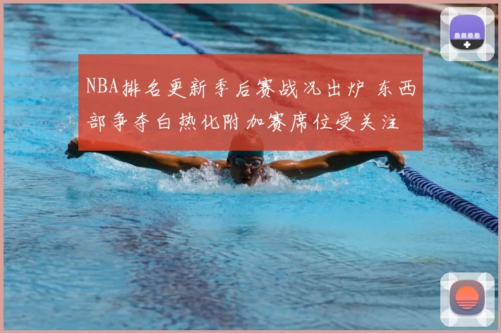 NBA排名更新季后赛战况出炉 东西部争夺白热化附加赛席位受关注