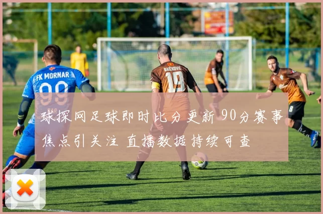 球探网足球即时比分更新 90分赛事焦点引关注 直播数据持续可查