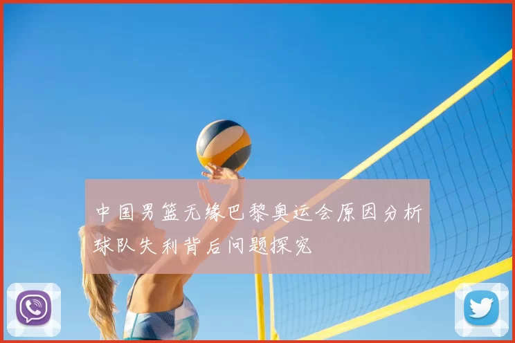 中国男篮无缘巴黎奥运会原因分析球队失利背后问题探究