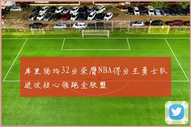 库里场均32分荣膺NBA得分王勇士队进攻核心领跑全联盟