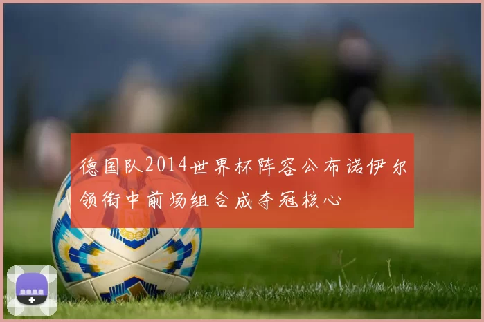 德国队2014世界杯阵容公布诺伊尔领衔中前场组合成夺冠核心