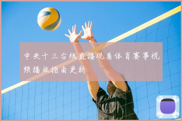 中央十三台线直播观看体育赛事视频播放指南更新