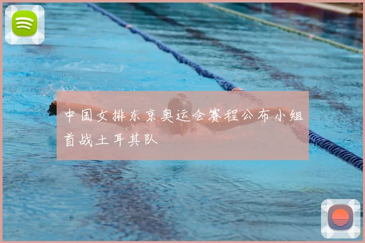 中国女排东京奥运会赛程公布小组首战土耳其队