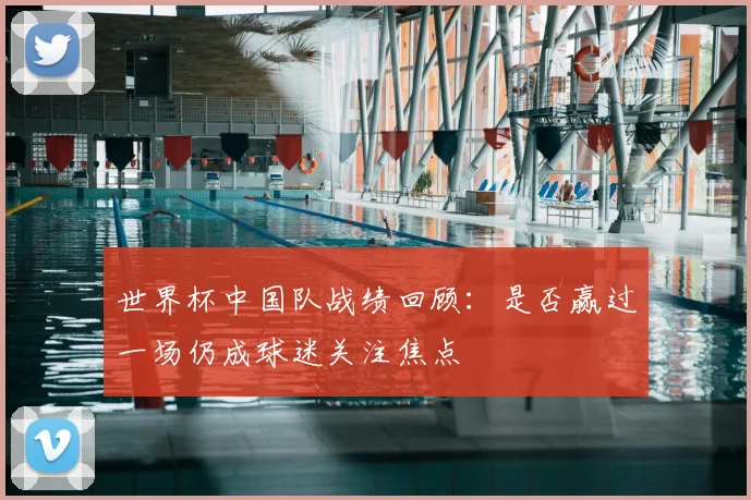 世界杯中国队战绩回顾:是否赢过一场仍成球迷关注焦点