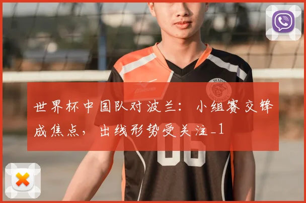 世界杯中国队对波兰:小组赛交锋成焦点,出线形势受关注_1