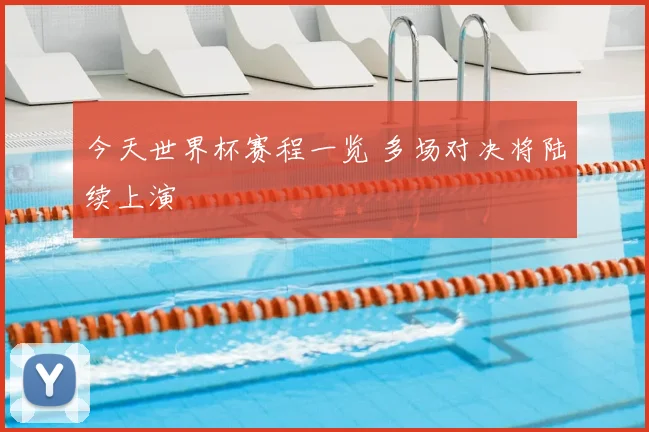 今天世界杯赛程一览 多场对决将陆续上演