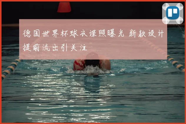 德国世界杯球衣谍照曝光 新款设计提前流出引关注