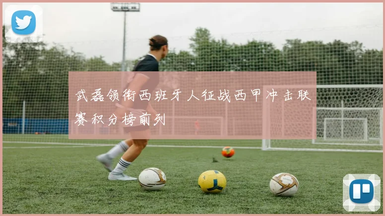武磊领衔西班牙人征战西甲冲击联赛积分榜前列