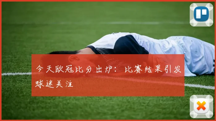 今天欧冠比分出炉:比赛结果引发球迷关注