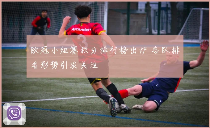 欧冠小组赛积分排行榜出炉 各队排名形势引发关注